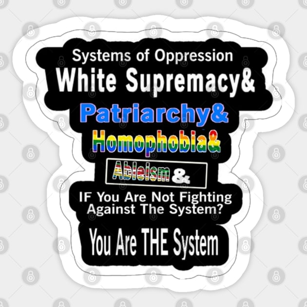 Systems of Oppression  White Supremacy & Patriarchy & Homophobia&  | Ableism &  IF You Are Not Fighting Against The System?  You Are THE System - Back Sticker by SubversiveWare